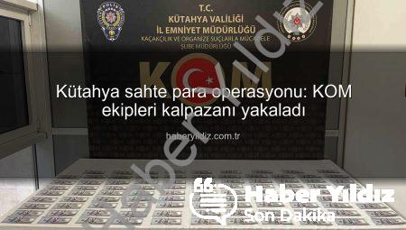 Kütahya sahte para operasyonu: KOM ekipleri kalpazanı yakaladı