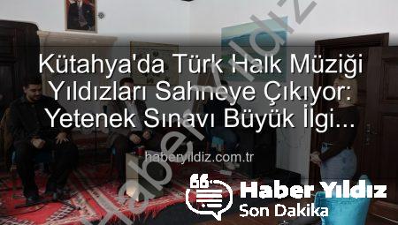 Kütahya’da Türk Halk Müziği Yıldızları Sahneye Çıkıyor: Yetenek Sınavı Büyük İlgi Gördü
