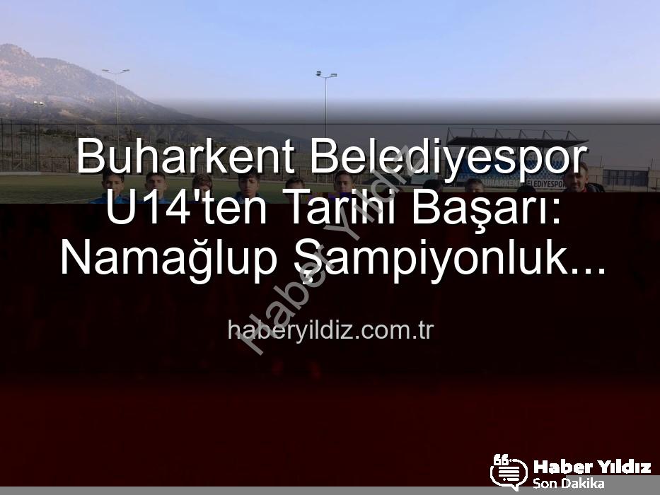 namağlup şampiyon - Buharkent Belediyespor U14'ten Tarihi Başarı: Namağlup Şampiyonluk ve Sahada Unutulmaz Kutlama