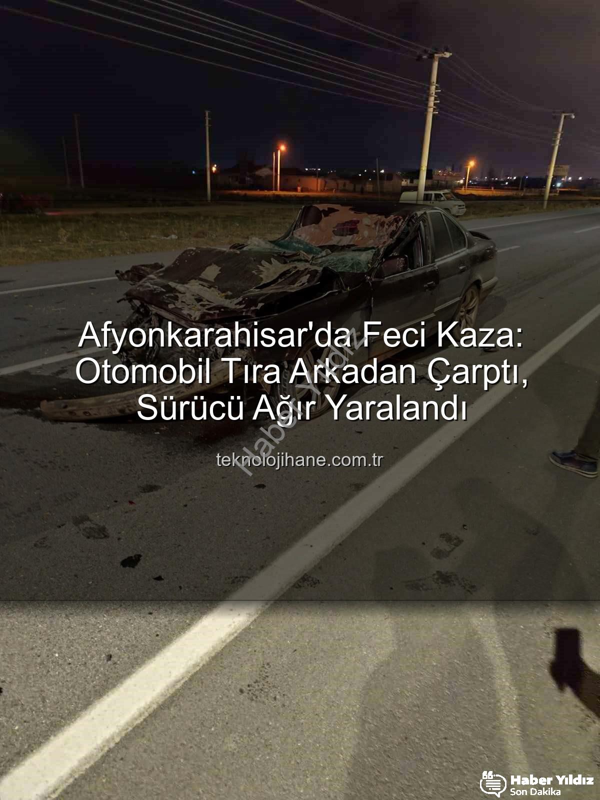 Afyonkarahisar trafik kazası - Afyonkarahisar'da Ağır Hasar: Otomobil Tıra Arkadan Çarptı, Sürücü Hayati Tehlikede