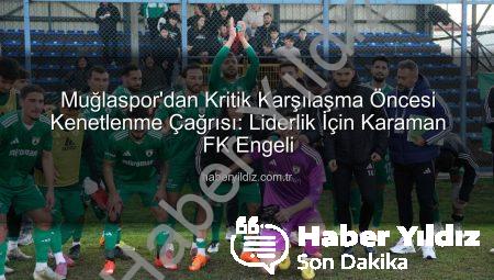 Muğlaspor’dan Kritik Karşılaşma Öncesi Kenetlenme Çağrısı: Liderlik İçin Karaman FK Engeli