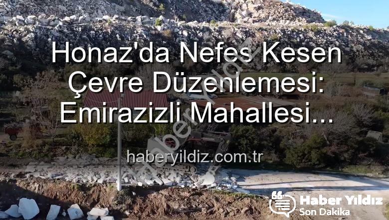 Honaz çevre düzenlemesi - Honaz'da Nefes Kesen Çevre Düzenlemesi: Emirazizli Mahallesi Yeniden Şekilleniyor