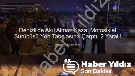 Denizli’de Akıl Almaz Kaza: Motosiklet Sürücüsü Yön Tabelasına Çarptı, 2 Yaralı!