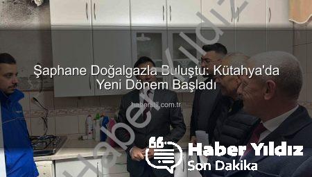 Şaphane Doğalgazla Buluştu: Kütahya İlçesinde Tarihi Dönem Başladı