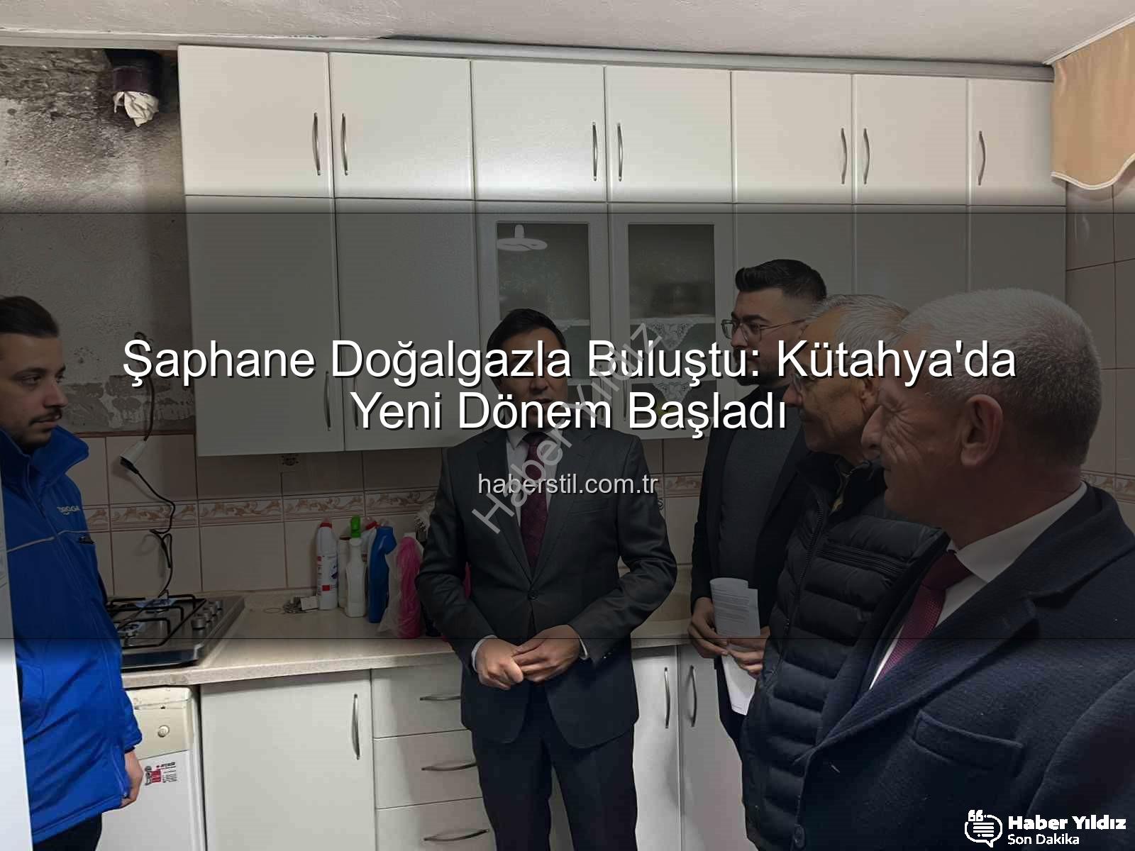 Şaphane doğalgaz - Şaphane Doğalgazla Buluştu: Kütahya İlçesinde Tarihi Dönem Başladı