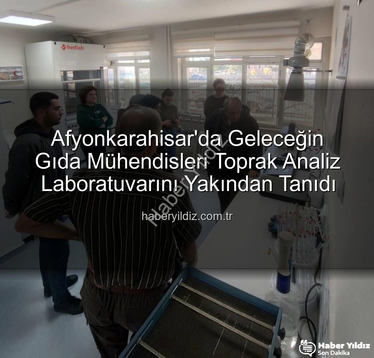 toprak analiz laboratuvarı - Afyonkarahisar'da Geleceğin Gıda Mühendisleri Toprak Analiz Laboratuvarını Yakından Tanıdı