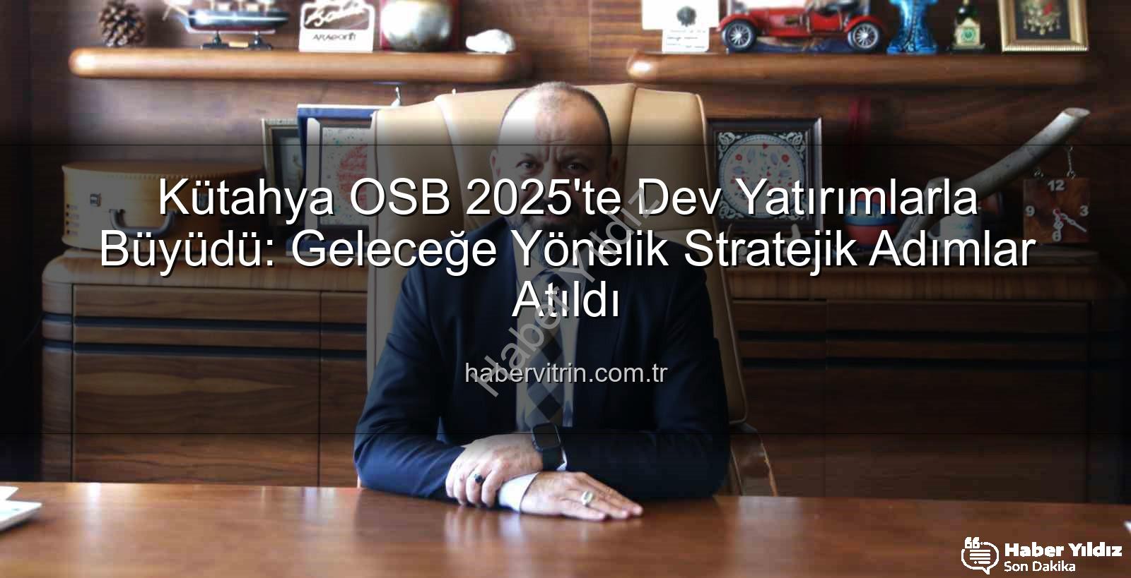 Kütahya OSB 2025 - Kütahya OSB 2025'te Dev Yatırımlarla Geleceğe Yön Verdi: Altyapıdan İstihdama Kapsamlı Dönüşüm