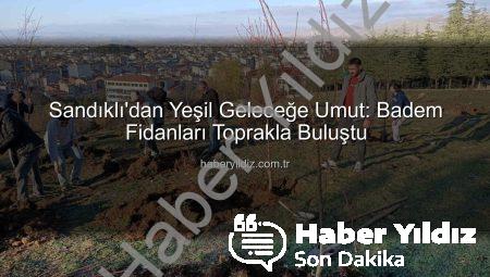 Sandıklı’dan Yeşil Geleceğe Umut: Badem Fidanları Toprakla Buluştu