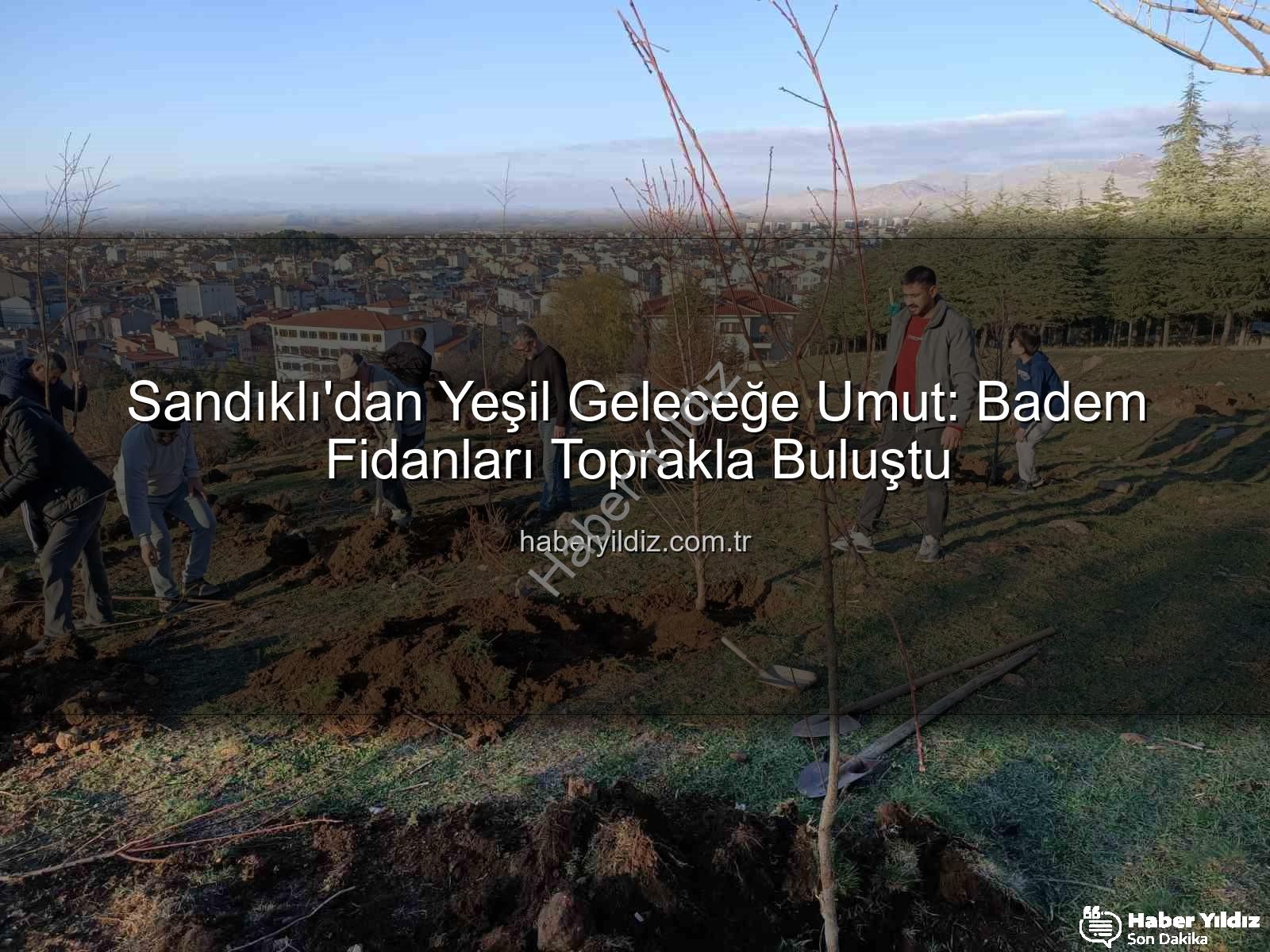 Sandıklı'dan Yeşil Geleceğe Umut: Badem Fidanları Toprakla Buluştu