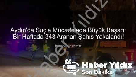 Aydın’da Suçla Mücadelede Büyük Başarı: Bir Haftada 343 Aranan Şahıs Yakalandı!