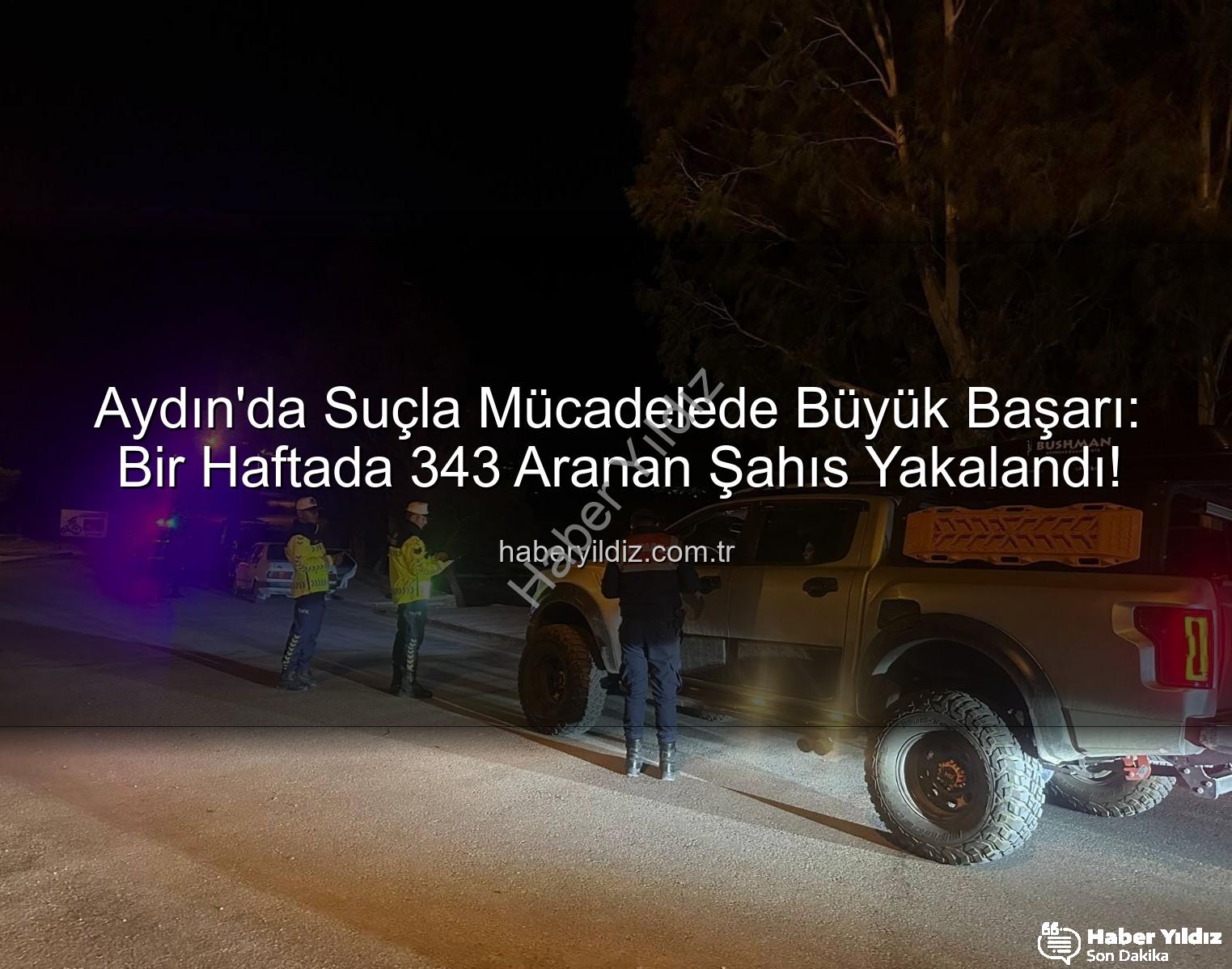 Aydın'da suçla mücadele - Aydın'da Suçla Mücadelede Büyük Başarı: Bir Haftada 343 Aranan Şahıs Yakalandı!