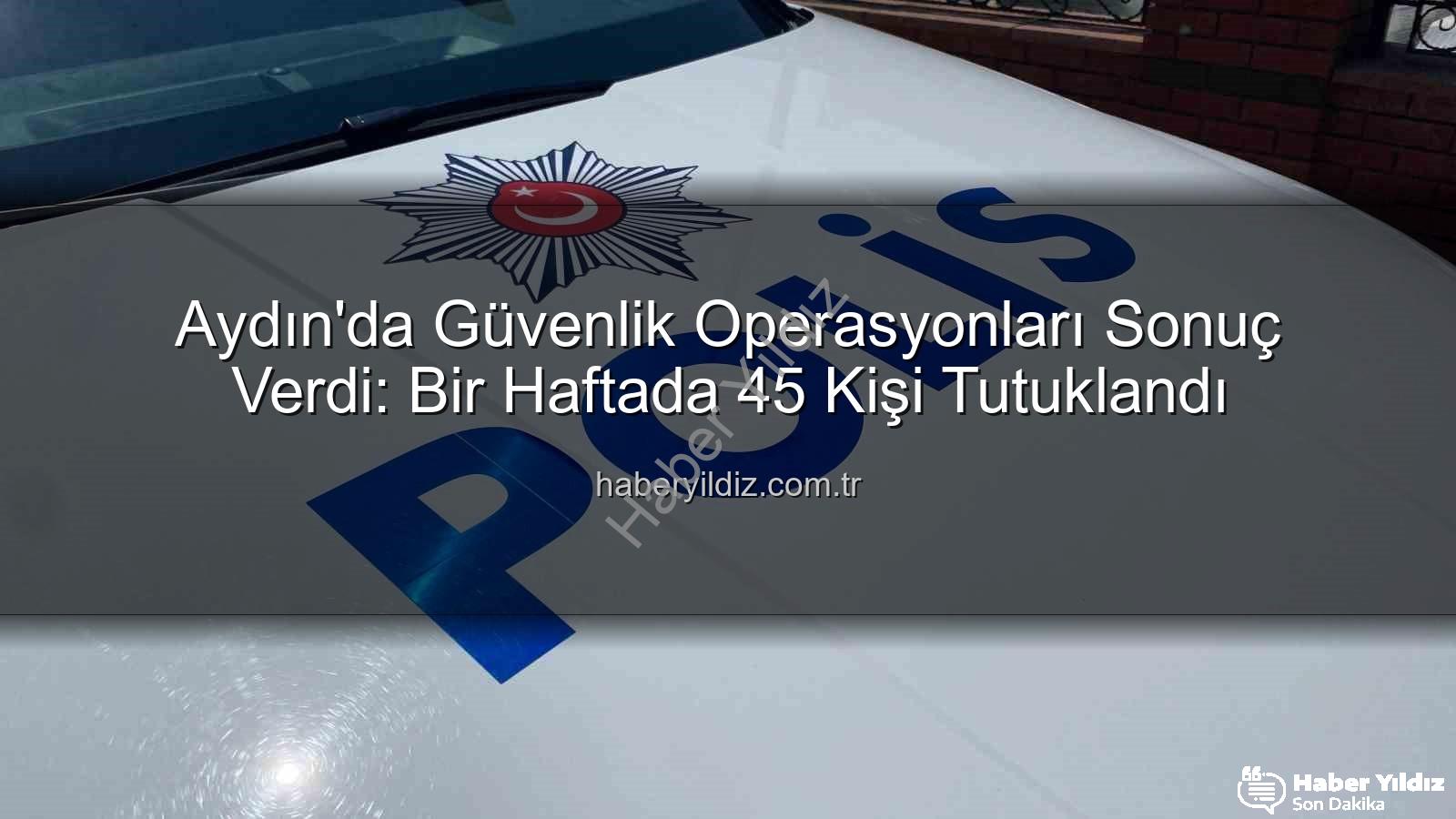 Aydın'da tutuklananlar - Aydın'da Güvenlik Operasyonları Sonuç Verdi: Bir Haftada 45 Kişi Tutuklandı