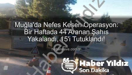Muğla’da Nefes Kesen Operasyon: Bir Haftada 44 Aranan Şahıs Yakalandı, 15’i Tutuklandı