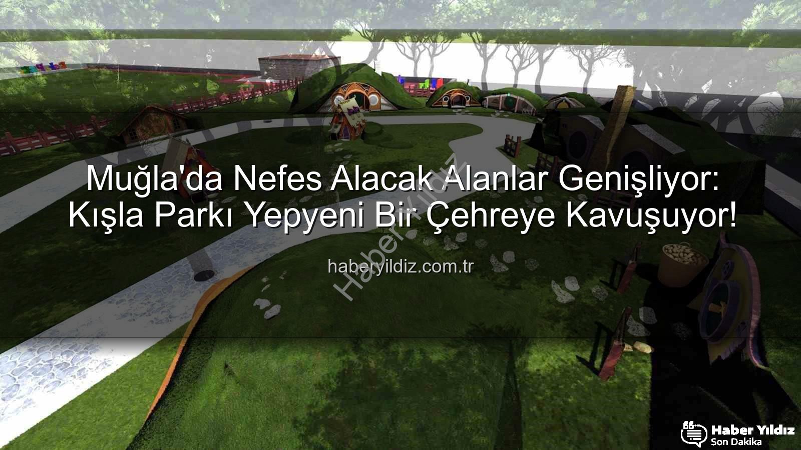 Kışla Parkı - Muğla'da Nefes Alacak Alanlar Genişliyor: Kışla Parkı Yepyeni Bir Çehreye Kavuşuyor!