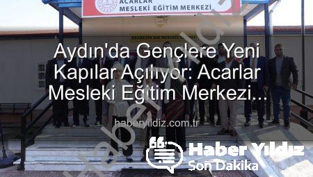 Aydın’da Gençlere Yeni Kapılar Açılıyor: Acarlar Mesleki Eğitim Merkezi Hizmete Girdi
