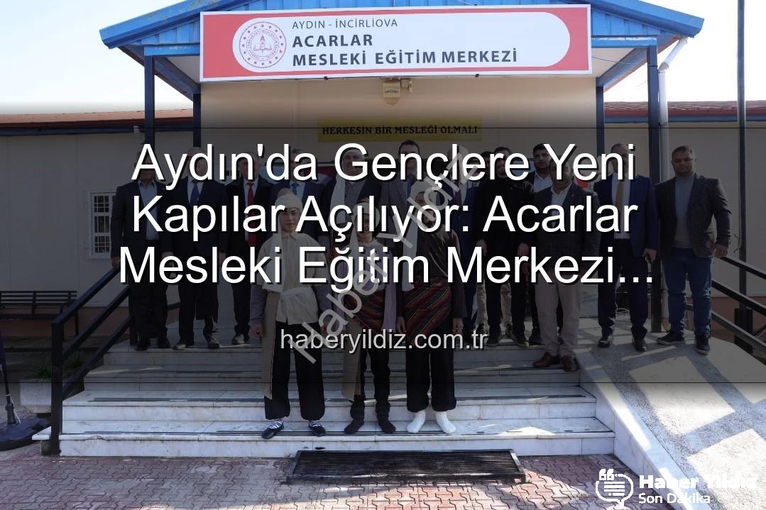 Acarlar Mesleki Eğitim Merkezi - Aydın'da Gençlere Yeni Kapılar Açılıyor: Acarlar Mesleki Eğitim Merkezi Hizmete Girdi