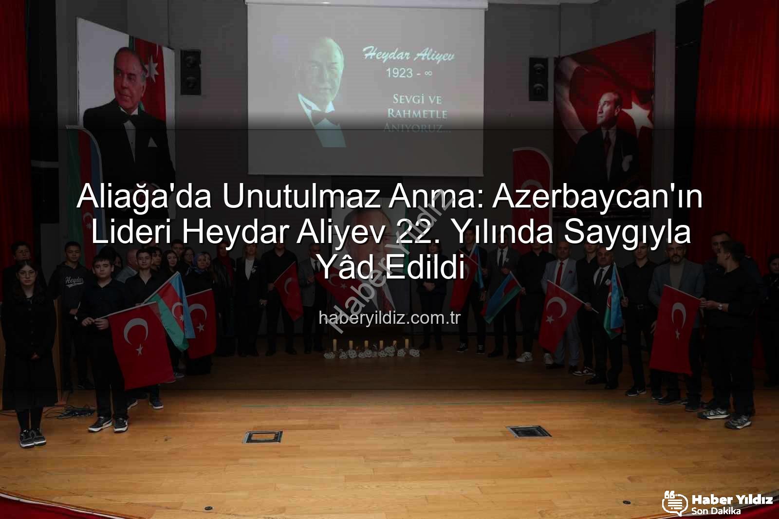 Heydar Aliyev anma - Aliağa'da Unutulmaz Anma: Azerbaycan'ın Lideri Heydar Aliyev 22. Yılında Saygıyla Yâd Edildi