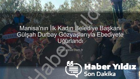 Manisa’da Yürekler Dağlandı: İlk Kadın Belediye Başkanı Gülşah Durbay Gözyaşlarıyla Ebediyete Uğurlandı