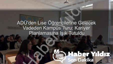 ADÜ’den Lise Öğrencilerine Gelecek Vadeden Kampüs Turu: Kariyer Planlamasına Işık Tutuldu