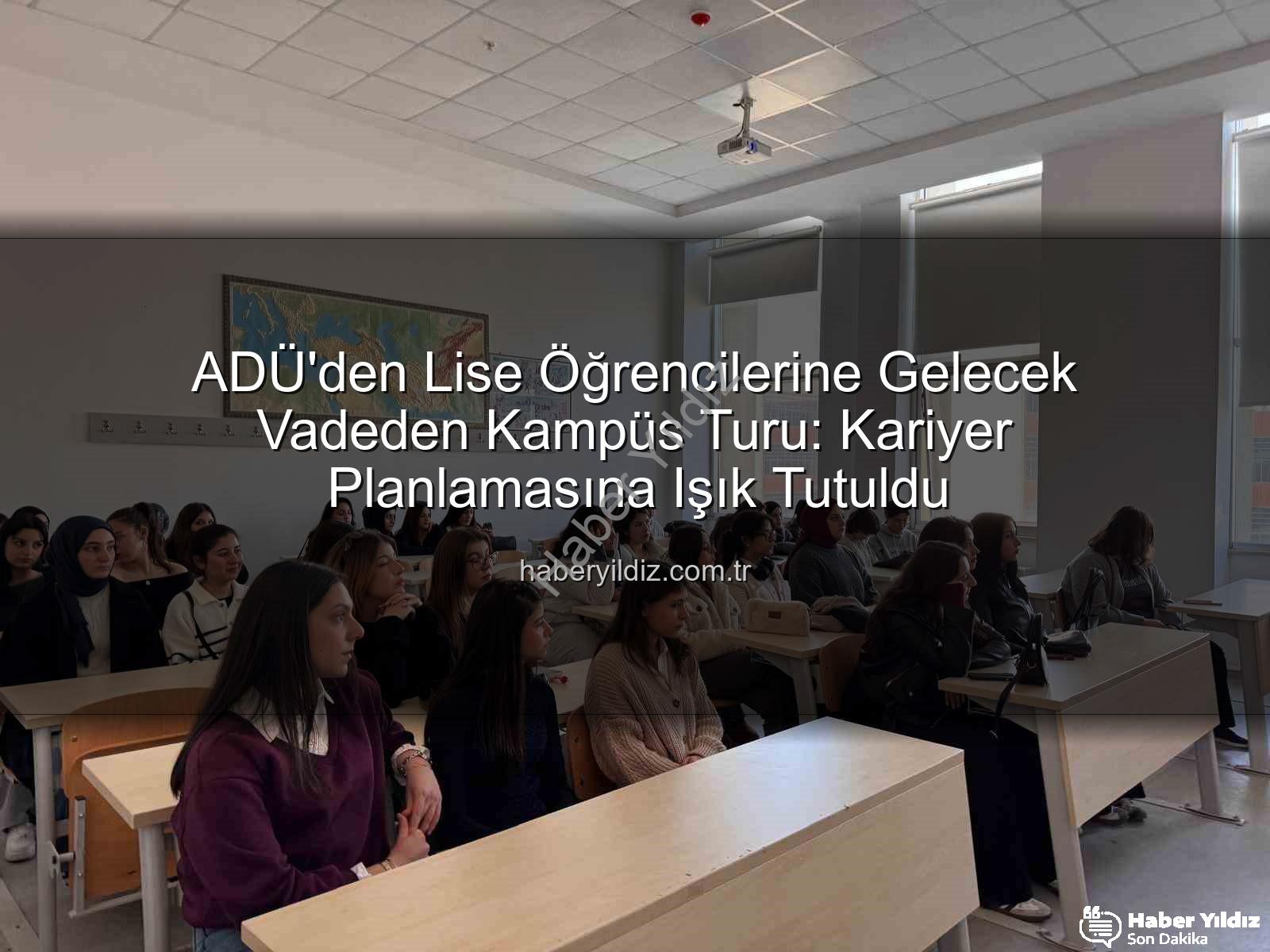 ADÜ kampüs turu - ADÜ'den Lise Öğrencilerine Gelecek Vadeden Kampüs Turu: Kariyer Planlamasına Işık Tutuldu