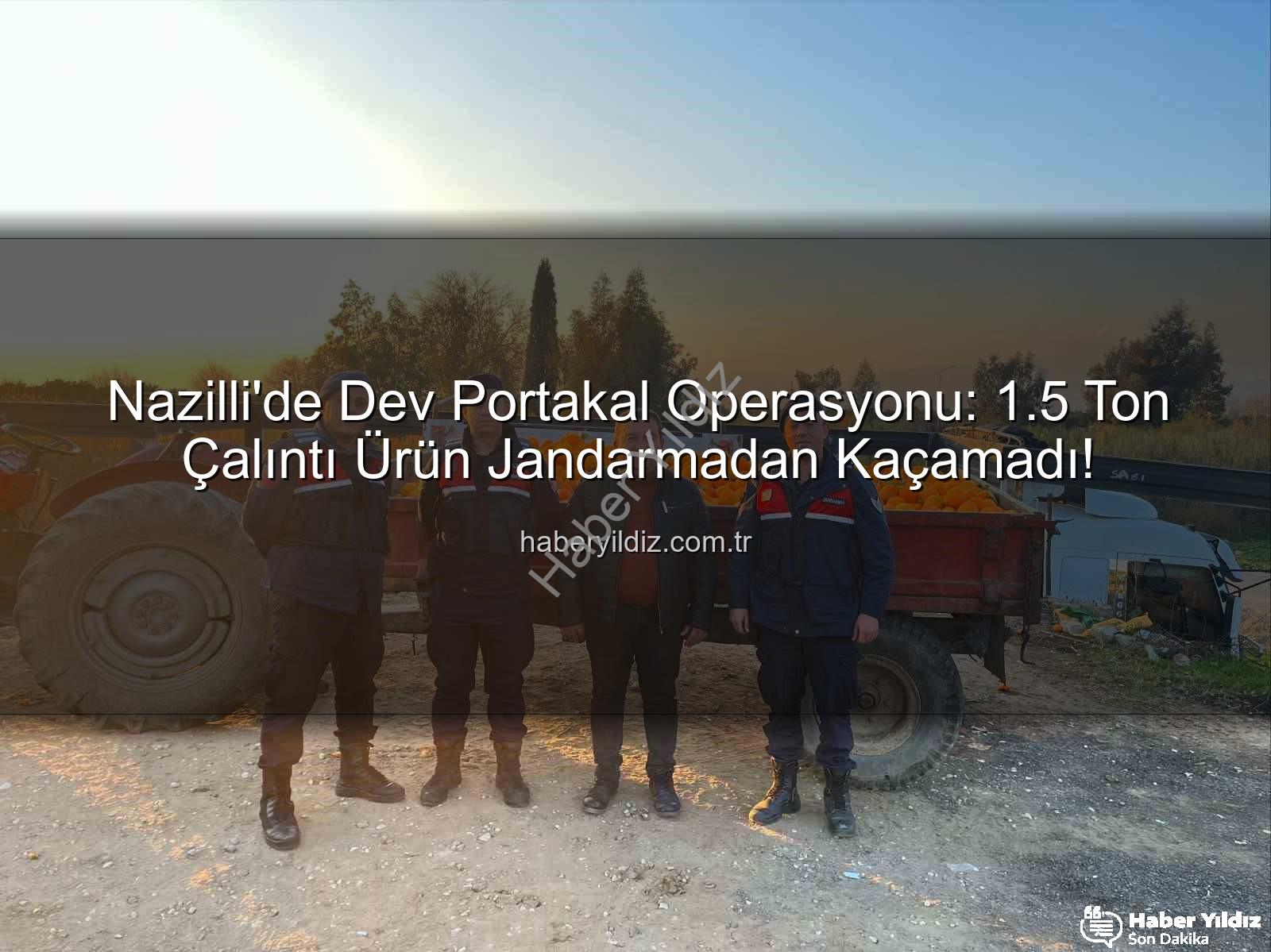 portakal hırsızlığı - Nazilli'de Dev Portakal Operasyonu: 1.5 Ton Çalıntı Ürün Jandarmadan Kaçamadı!