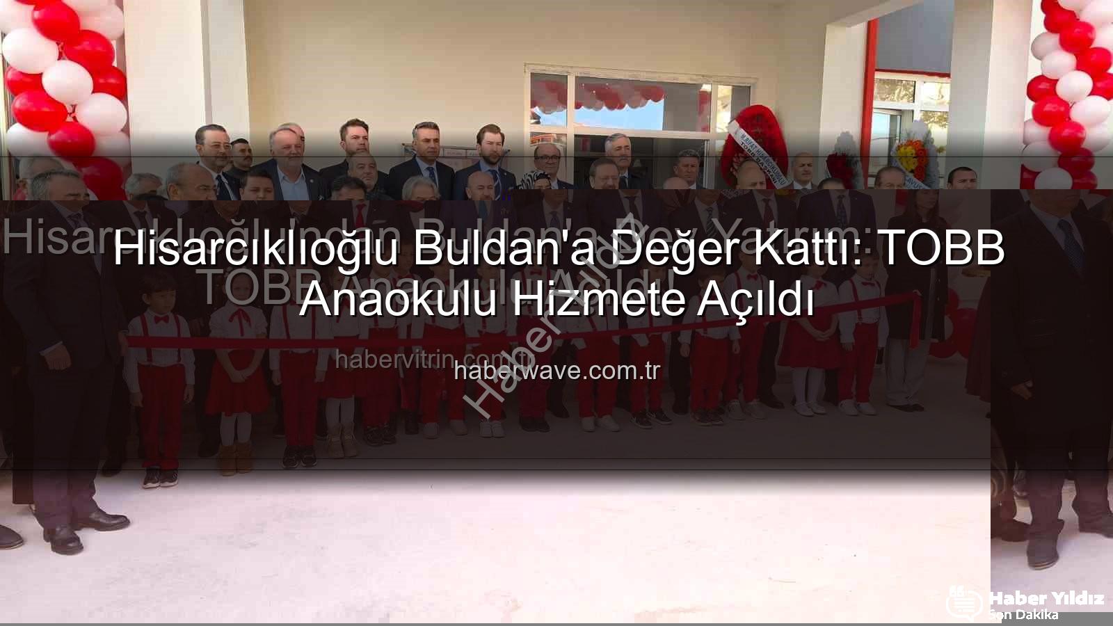 TOBB Anaokulu Buldan - TOBB'dan Buldan'a Değerli Yatırım: Rifat Hisarcıklıoğlu'nun Katılımıyla TOBB Anaokulu Açıldı