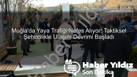 Muğla’da Yaya Trafiği Nefes Alıyor: Taktiksel Şehircilikle Ulaşım Devrimi Başladı
