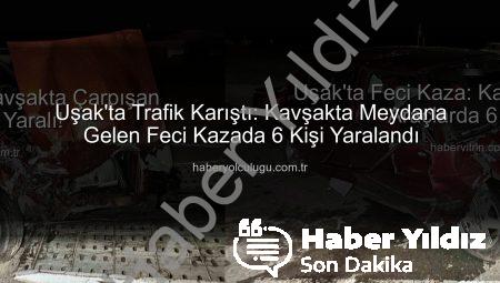 Uşak’ta Kan Donduran Kaza: 6 Yaralı, Trafik Felç Oldu! Detaylar Haberyildiz.com.tr’de