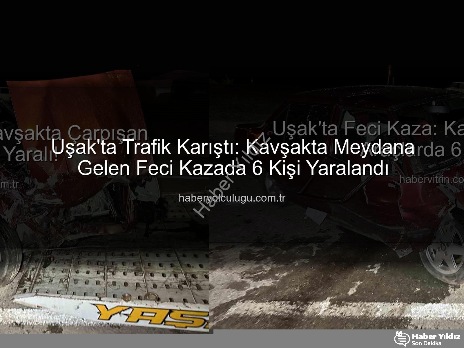 Uşak trafik kazası - Uşak'ta Kan Donduran Kaza: 6 Yaralı, Trafik Felç Oldu! Detaylar Haberyildiz.com.tr'de