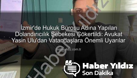 İzmir’de Hukuk Bürosu Adına Yapılan Dolandırıcılık Şebekesi Çökertildi: Avukat Yasin Ulu’dan Vatandaşlara Önemli Uyarılar