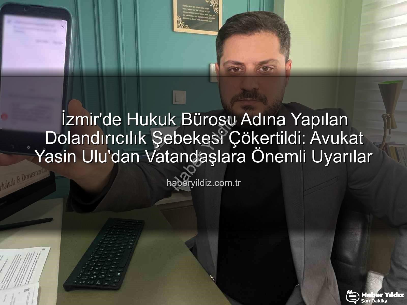 İzmir dolandırıcılık - İzmir'de Hukuk Bürosu Adına Yapılan Dolandırıcılık Şebekesi Çökertildi: Avukat Yasin Ulu'dan Vatandaşlara Önemli Uyarılar