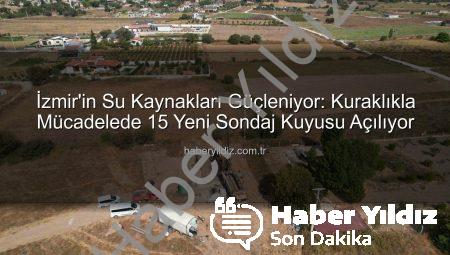 İzmir’in Su Kaynakları Güçleniyor: Kuraklıkla Mücadelede 15 Yeni Sondaj Kuyusu Açılıyor