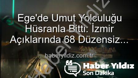 Ege’de Umut Yolculuğu Hüsranla Bitti: İzmir Açıklarında 68 Düzensiz Göçmen Kurtarıldı