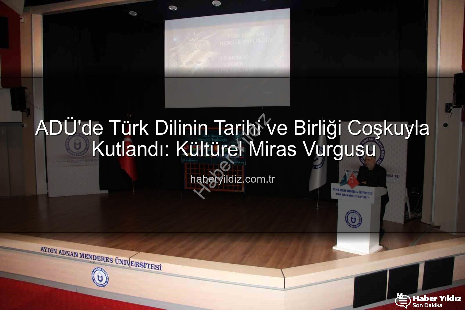 Türk Dilinin Birliği - ADÜ'de Türk Dilinin Tarihi ve Birliği Coşkuyla Kutlandı: Kültürel Miras Vurgusu