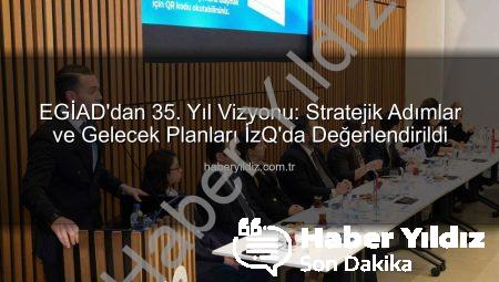 EGİAD’dan 35. Yıl Vizyonu: Stratejik Adımlar ve Gelecek Planları İzQ’da Değerlendirildi