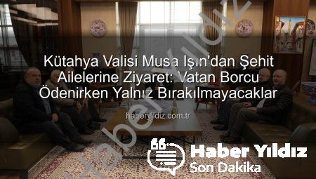 Kütahya Valisi Musa Işın’dan Şehit Ailelerine Ziyaret: Vatan Borcu Ödenirken Yalnız Bırakılmayacaklar