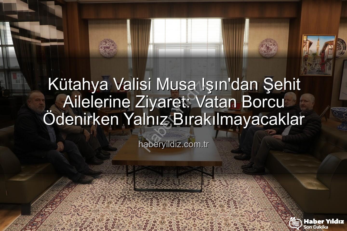 şehit aileleri - Kütahya Valisi Musa Işın'dan Şehit Ailelerine Ziyaret: Vatan Borcu Ödenirken Yalnız Bırakılmayacaklar