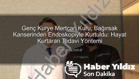 Genç Kurye Mertcan Kuru, Bağırsak Kanserinden Endoskopiyle Kurtuldu: Hayat Kurtaran Tedavi Yöntemi