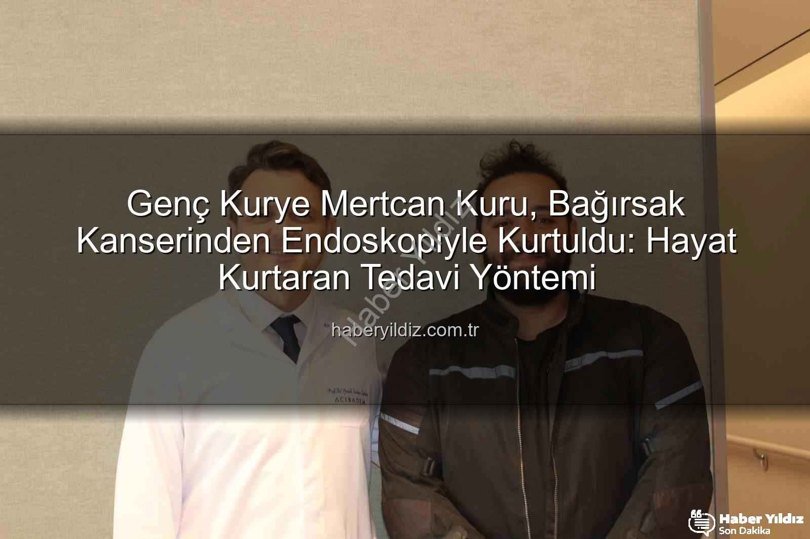 bağırsak kanseri - Genç Kurye Mertcan Kuru, Bağırsak Kanserinden Endoskopiyle Kurtuldu: Hayat Kurtaran Tedavi Yöntemi