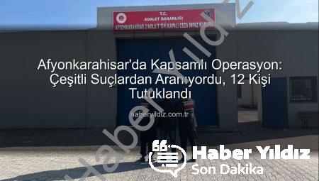 Afyonkarahisar’da Kapsamlı Operasyon: Çeşitli Suçlardan Aranıyordu, 12 Kişi Tutuklandı