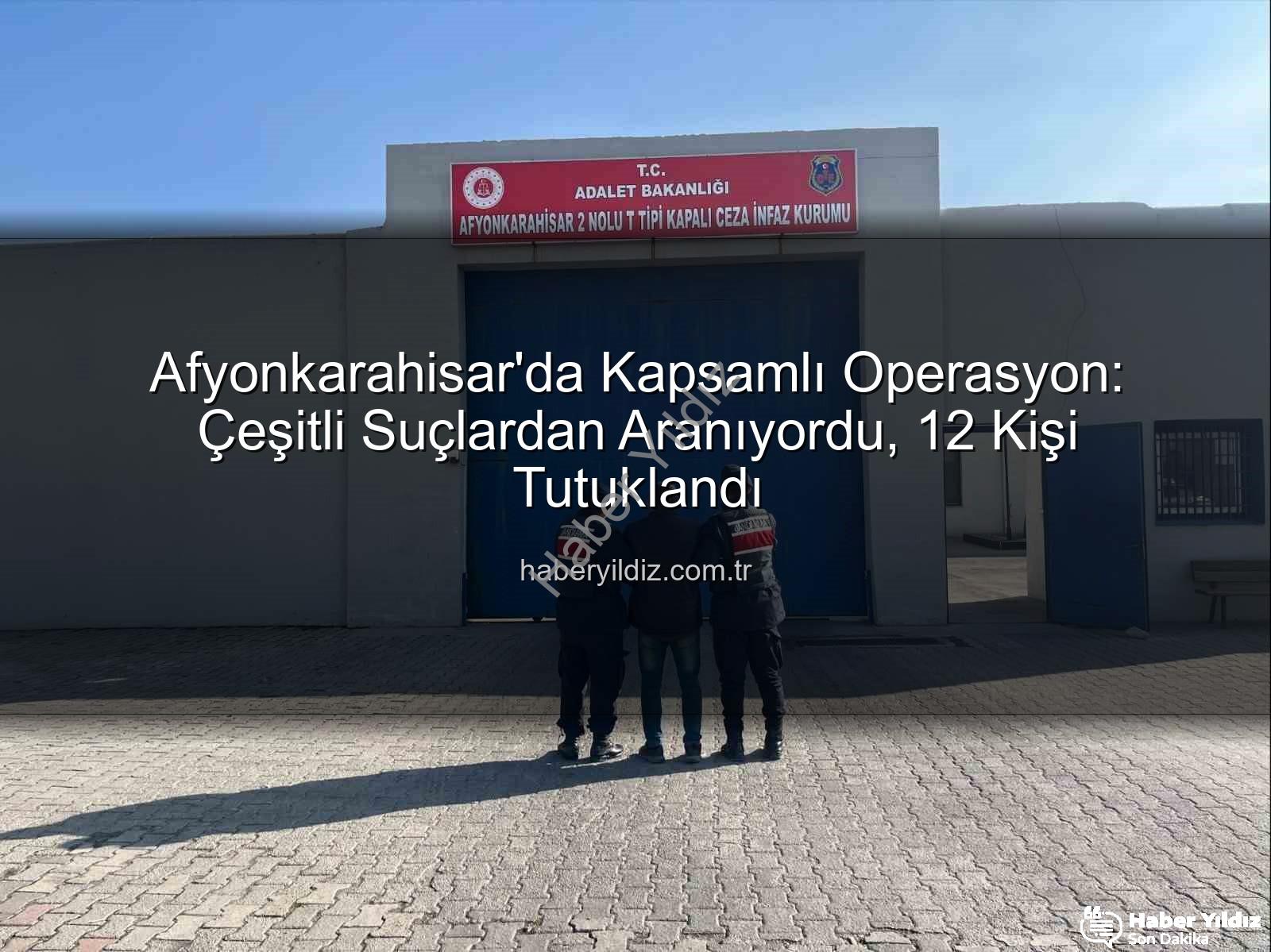 Afyonkarahisar'da tutuklananlar - Afyonkarahisar'da Kapsamlı Operasyon: Çeşitli Suçlardan Aranıyordu, 12 Kişi Tutuklandı