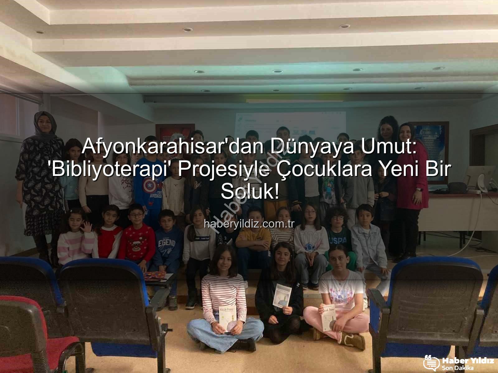 Bibliyoterapi projesi - Afyonkarahisar'dan Dünyaya Umut: 'Bibliyoterapi' Projesiyle Çocuklara Yeni Bir Soluk!