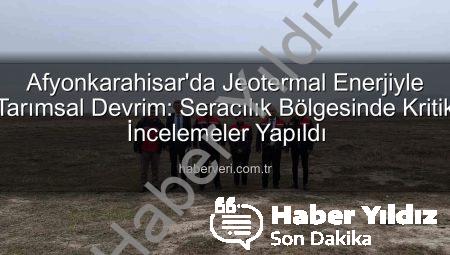 Afyonkarahisar’da Jeotermal Enerjiyle Tarımsal Devrim: Seracılık Bölgesinde Kritik İncelemeler