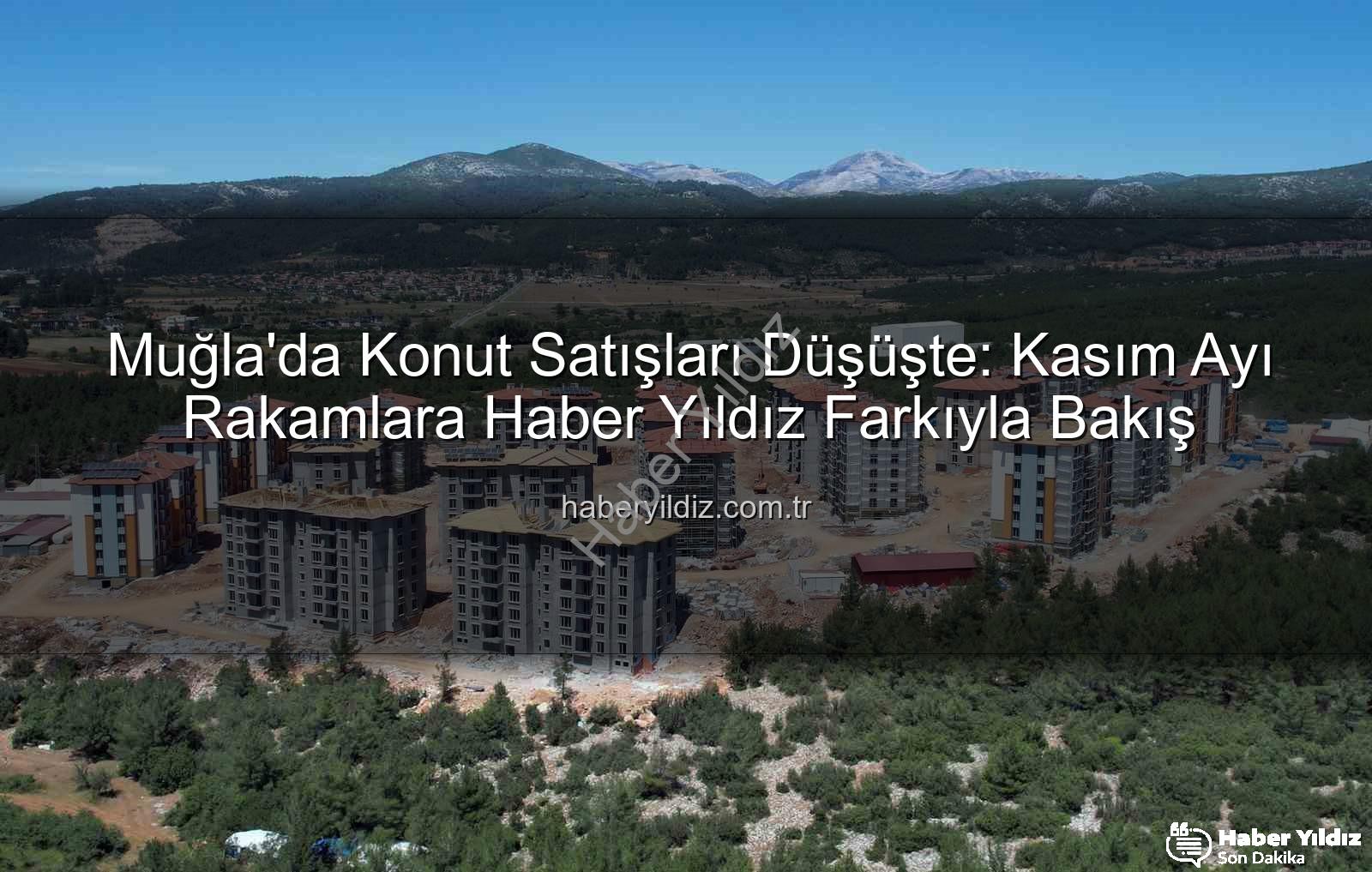 Muğla'da Konut Satışları Düşüşte: Kasım Ayı Rakamlara Haber Yıldız Farkıyla Bakış