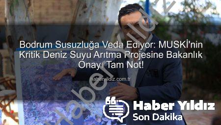 Bodrum Susuzluğa Veda Ediyor: MUSKİ’nin Kritik Deniz Suyu Arıtma Projesine Bakanlık Onayı Tam Not!
