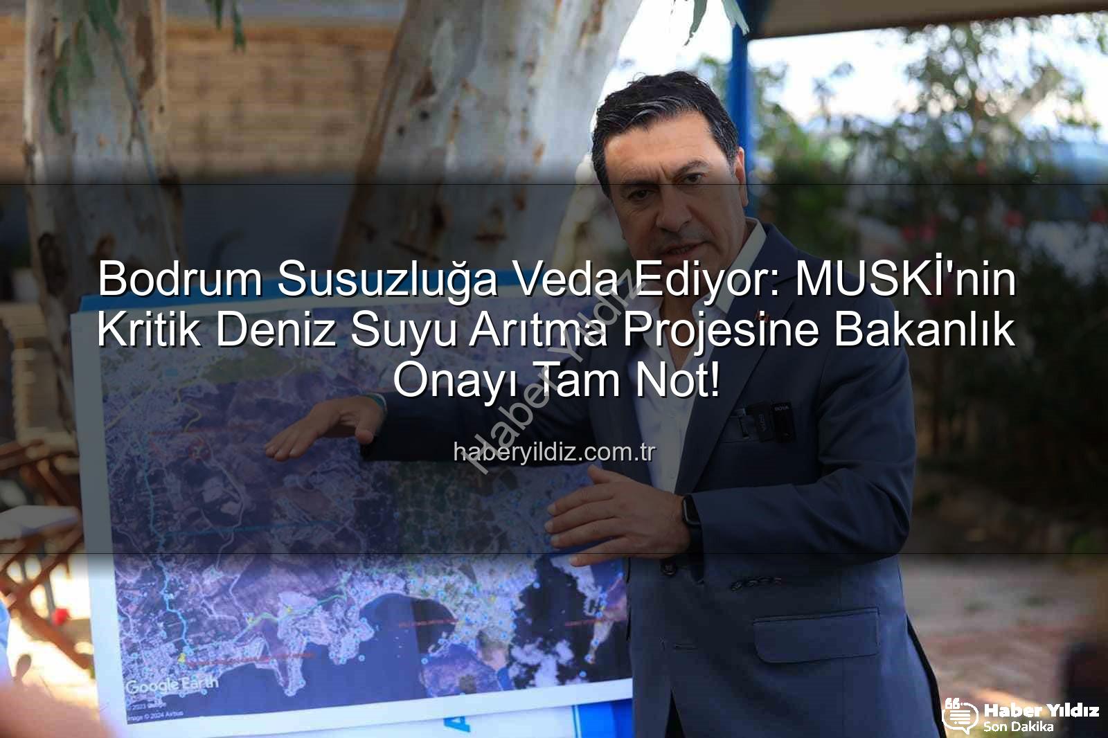 deniz suyu arıtma - Bodrum Susuzluğa Veda Ediyor: MUSKİ'nin Kritik Deniz Suyu Arıtma Projesine Bakanlık Onayı Tam Not!