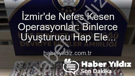 İzmir’de Nefes Kesen Operasyonlar: Binlerce Uyuşturucu Hap Ele Geçirildi, 329 Aranan Şahıs Yakalandı!