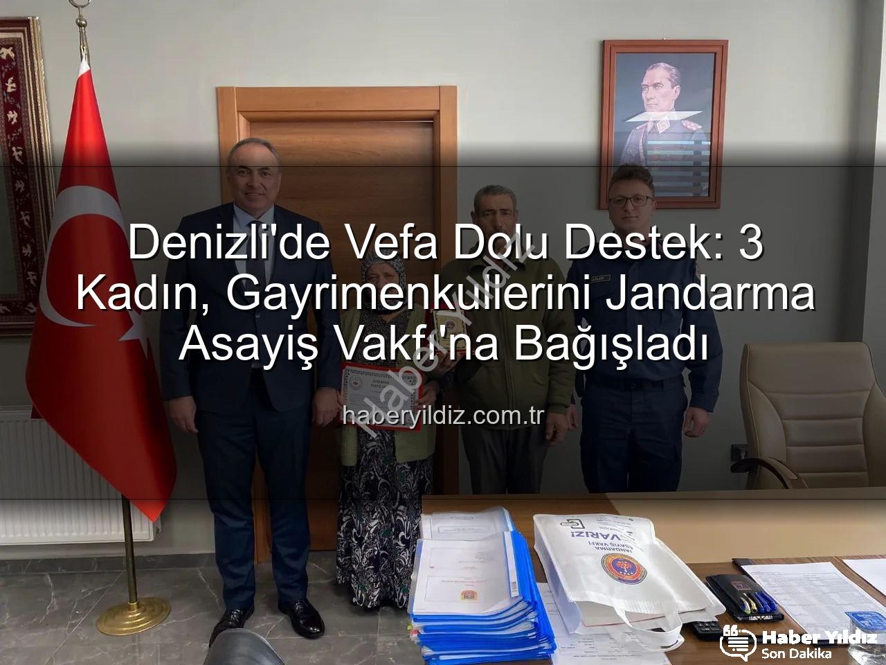 Jandarmaya Bağış - Denizli'de Vefa Dolu Destek: 3 Kadın, Gayrimenkullerini Jandarma Asayiş Vakfı'na Bağışladı