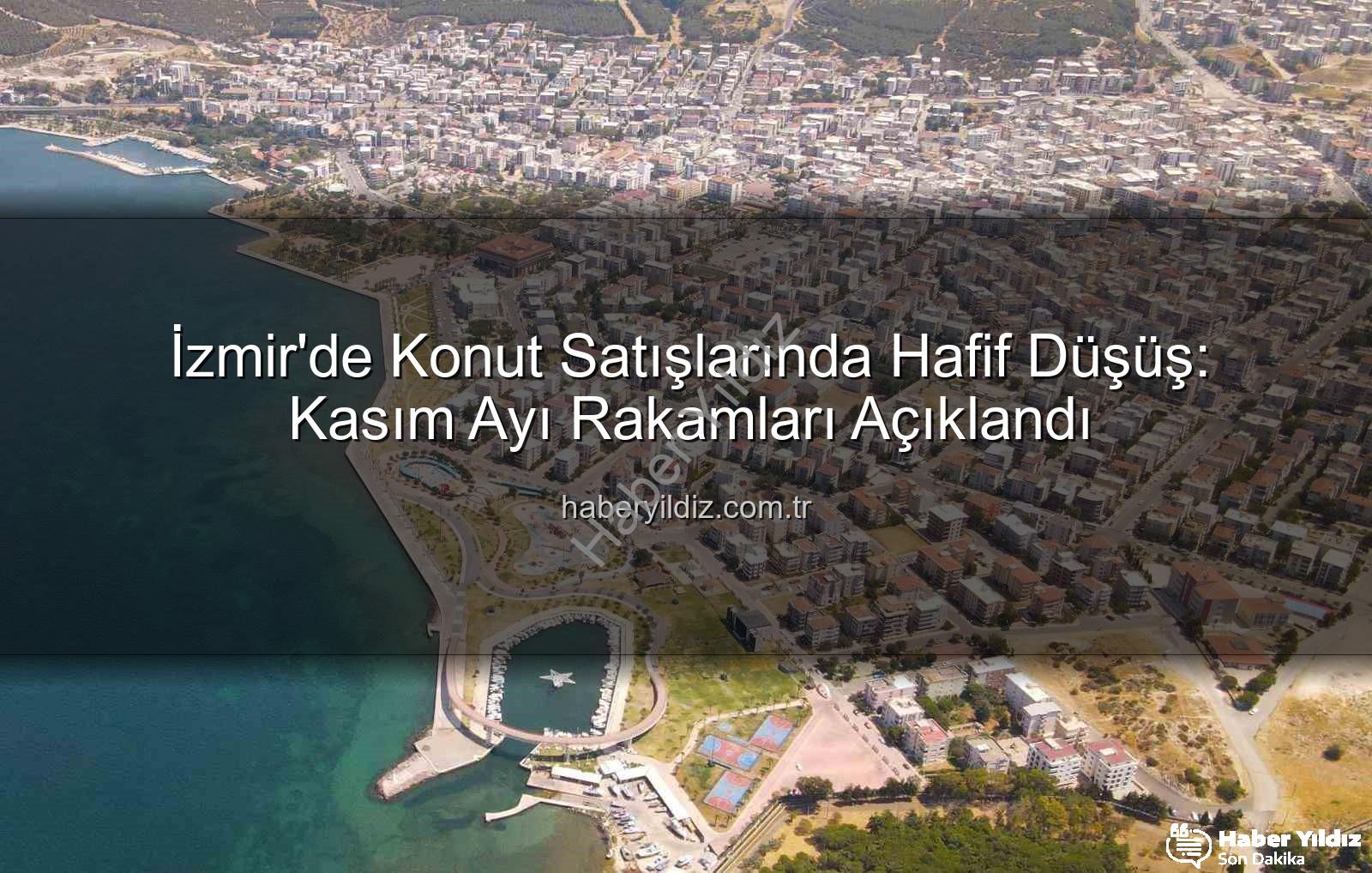 İzmir konut satışları - İzmir'de Konut Satışlarında Hafif Düşüş: Kasım Ayı Rakamları Açıklandı