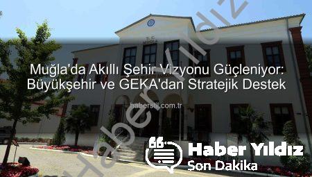 Muğla’da Akıllı Şehir Dönüşümü Hızlanıyor: GEKA Desteğiyle Yeşil ve Dijital Geleceğe Adım Atılıyor